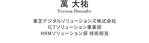 東芝デジタルソリューションズ株式会社 ICTソリューション事業部 HRMソリューション部 技術担当 萬 大祐