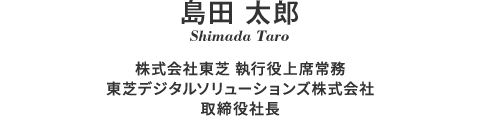 島田 太郎 Shimada Taro 東芝デジタルソリューションズ株式会社 取締役 社長