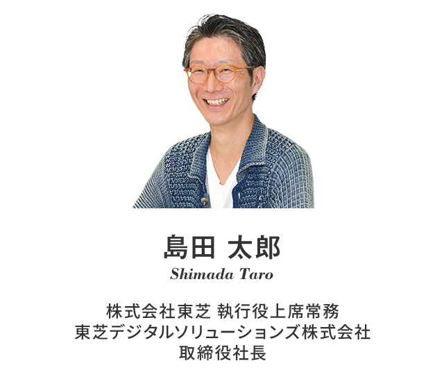 島田 太郎 Shimada Taro 東芝デジタルソリューションズ株式会社 取締役 社長