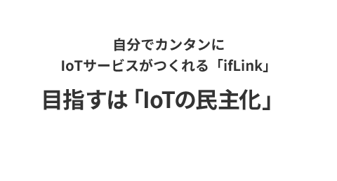 自分でカンタンにIoTサービスがつくれる「ifLink」 目指すは「IoTの民主化」