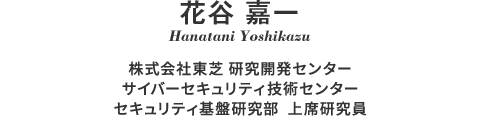 花谷 嘉一 Hanatani Yoshikazu 株式会社東芝 研究開発センター サイバーセキュリティ技術センター セキュリティ基盤研究部 上席研究員