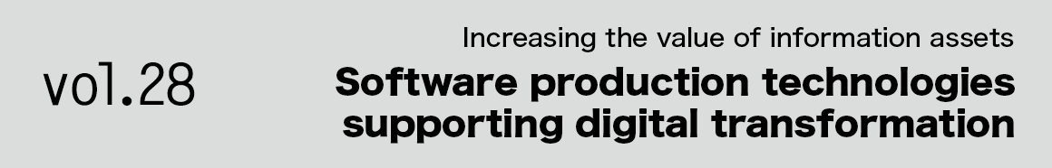 Vol.28 Increasing the value of information assets Software production technologies supporting digital transformation