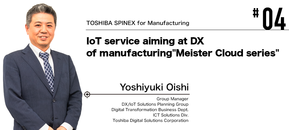 #03 TOSHIBA SPINEX for Manufacturing IoT service aiming at DX of manufacturing "Meister Cloud series"