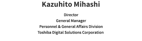 Kazuhito Mihashi Toshiba Digital Solutions Corporation Personnel & General Affairs Division General Manager Director