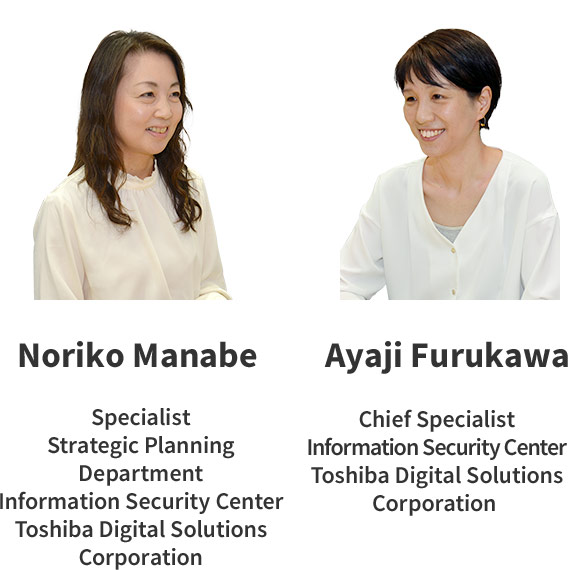 Noriko Manabe Toshiba Digital Solutions Corporation Information Security Center Strategic Planning Department Specialist/ Ayaji Furukawa Toshiba Digital Solutions Corporation Information Security Center Chief Specialist