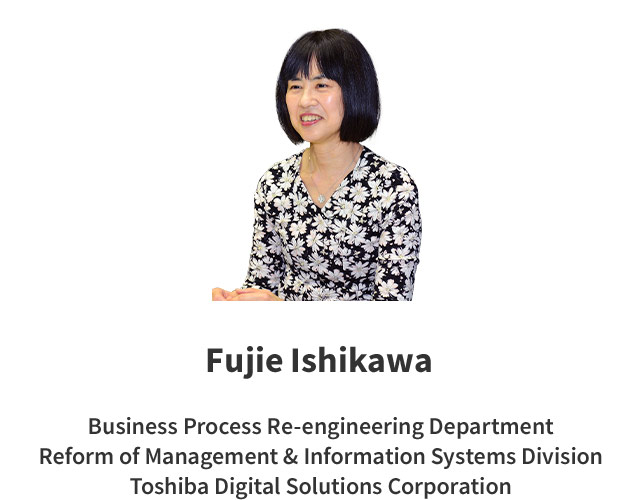 Fujie Ishikawa Business Process Re-engineering Department Reform of Management & Information Systems Division Toshiba Digital Solutions Corporation