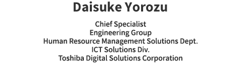 Daisuke Yorozu Chief Specialist Engineering Group Human Resource Management Solutions Dept. ICT Solutions Div. Toshiba Digital Solutions Corporation