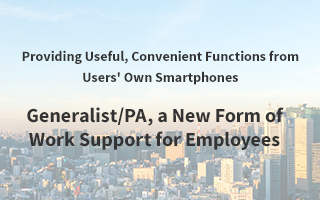 Providing Useful, Convenient Functions from Users' Own Smartphones Generalist/PA, a New Form of Work Support for Employees