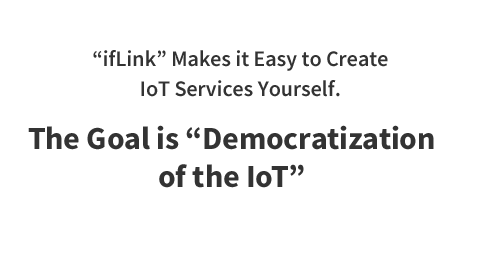 “ifLink” Makes it Easy to Create IoT Services Yourself. The Goal is “Democratization of the IoT”