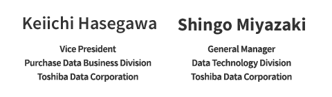 Keiichi Hasegawa Vice President Purchase Data Business Division Toshiba Data Corporation / Shingo Miyazaki General Manager Data Technology Division Toshiba Data Corporationy