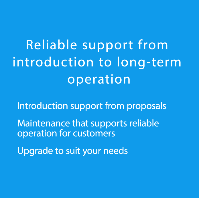 Reliable support from introduction to long-term operation