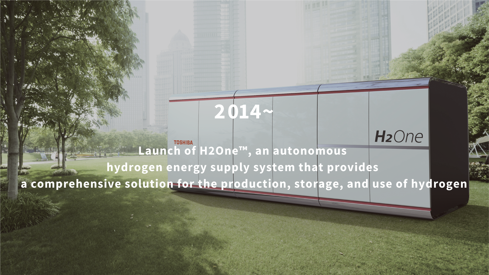 2014 Launch of H2One™, an autonomous hydrogen energy supply system that provides a comprehensive solution for the production, storage, and use of hydrogen