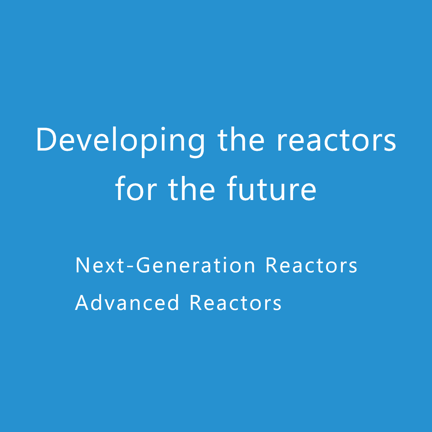 Developing the reactors for the future Next-Generation Reactors Advanced Reactors