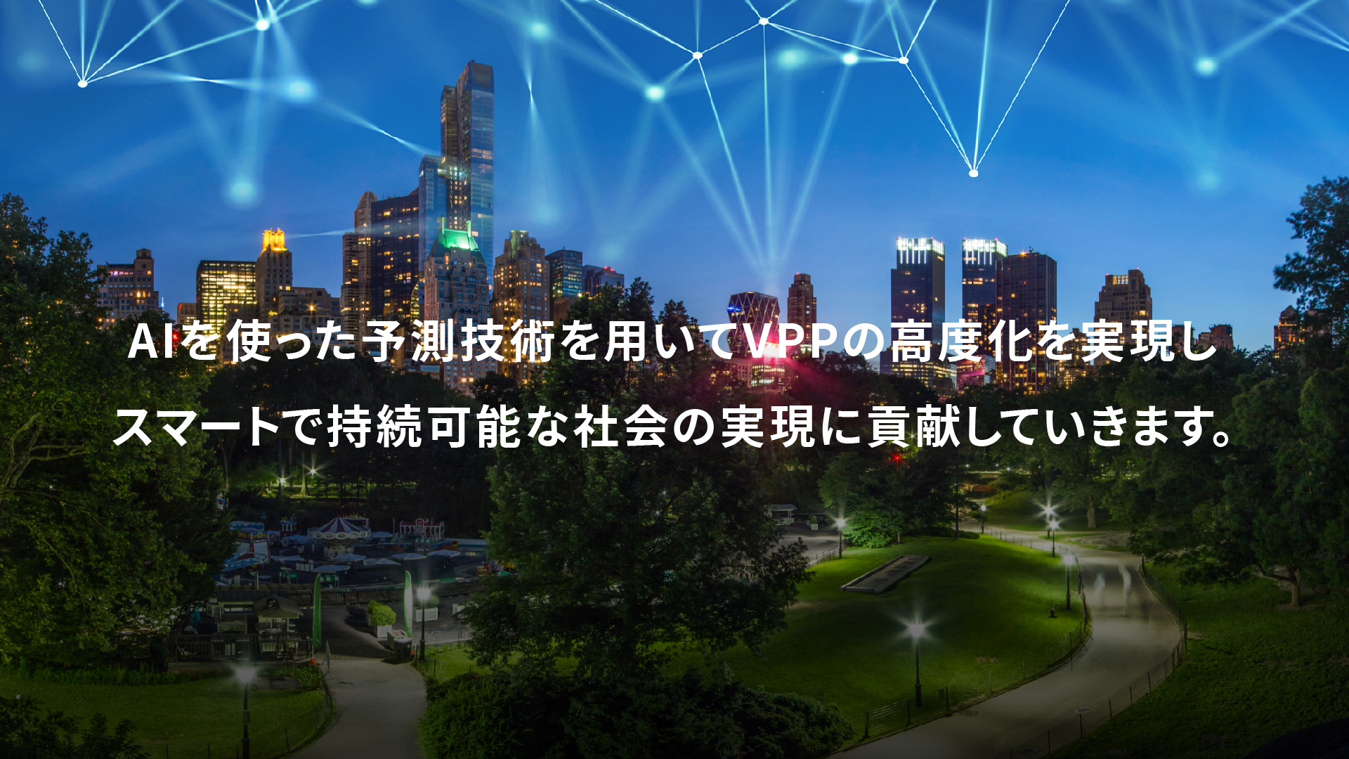 AIを使った予測技術を用いてVPPの高度化を実現しスマートで持続可能な社会の実現に貢献していきます。