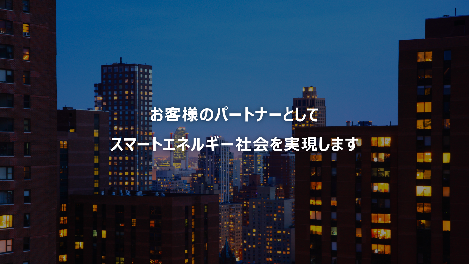 お客様のパートナーとしてスマートエネルギー社会を実現します