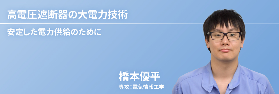 高電圧遮断器の大電力技術　橋本 優平　専攻：電気情報工学