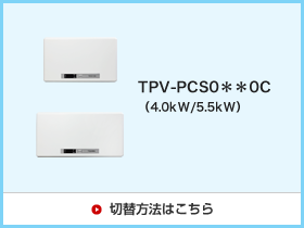 TPV-PSC0**0Cシリーズ(4.0kW/5.5kW)切替方法はこちら