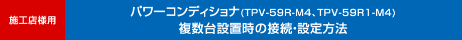 施工店様用　パワーコンディショナ（TPV-59R-M4、TPV-59R1-M4）複数台設置時の接続・設定方法