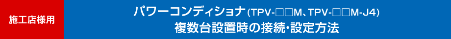 施工店様用　パワーコンディショナ（TPV-□□M、TPV-□□M-J4）複数台設置時の接続・設定方法
