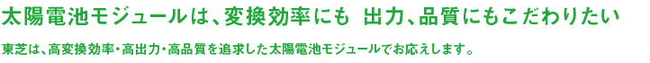 太陽電池モジュールは、変換効率にも 出力、品質にもこだわりたい