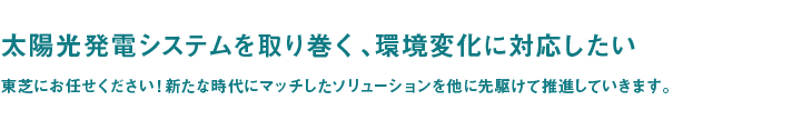 太陽光発電システムを取り巻く、環境変化に対応したい