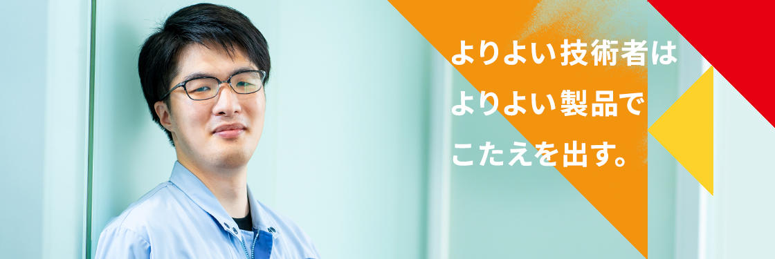 よりよい技術者はよりよい製品でこたえを出す。