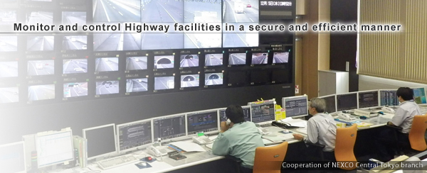 Monitor and control Highway facilities in a secure and efficient manner. (Cooperation of NEXCO Central Tokyo branch)