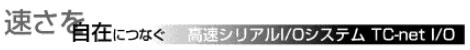 速さを自在につなぐ/高速シリアルI/Oシステム TC-net I/O