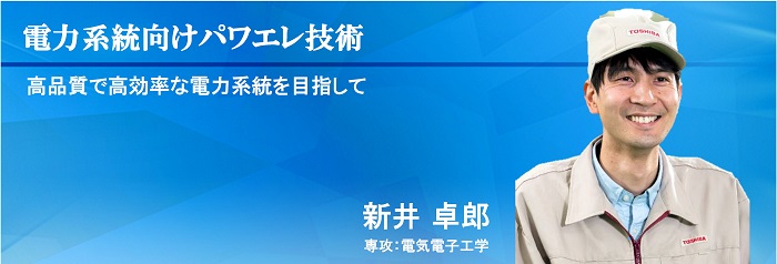 電力系統向けパワエレ技術 高品質で高効率な電力系統を目指して 新井 卓郎 専攻：電気電子工学