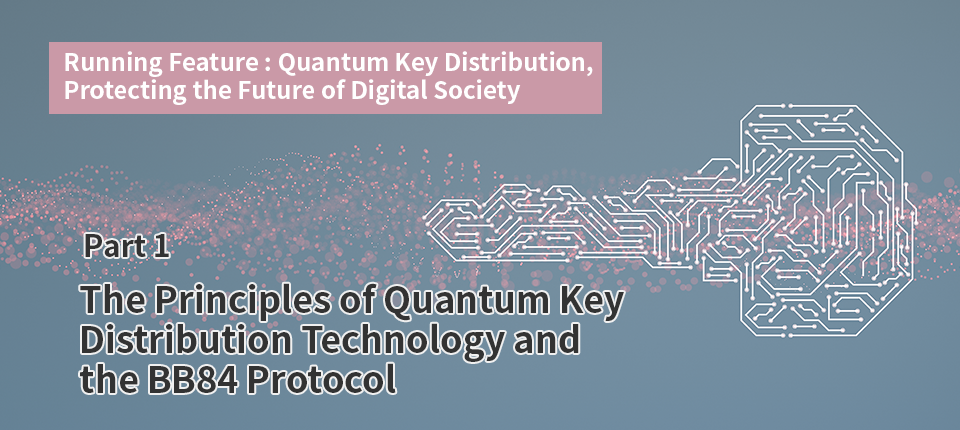 Running Feature: Quantum Key Distribution, Protecting the Future of Digital Society（Part1）The Principles of Quantum Key Distribution Technology and the BB84 Protocol
