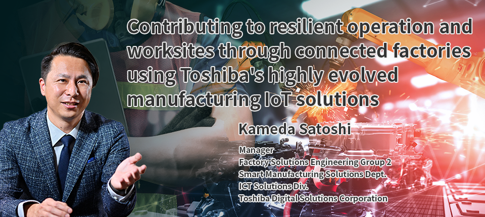 Contributing to resilient operation and worksites through connected factories using Toshiba's highly evolved manufacturing IoT solutions