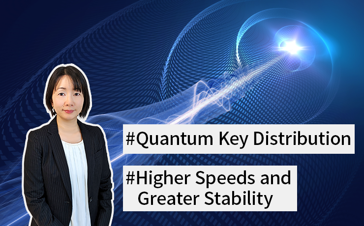 Running Feature: Quantum Key Distribution, Protecting the Future of Digital Society (Part 2) Technologies of higher speeds and greater stability for Quantum Key Distribution