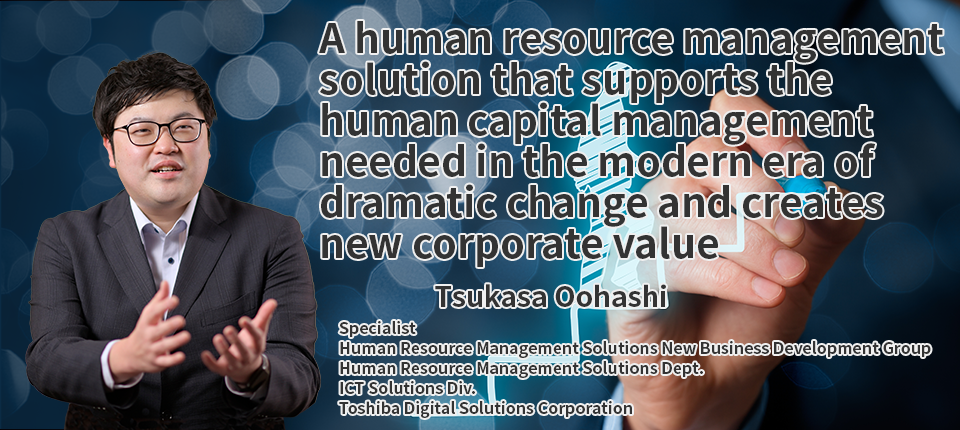 A human resource management solution that supports the human capital management needed in the modern era of dramatic change and creates new corporate value
