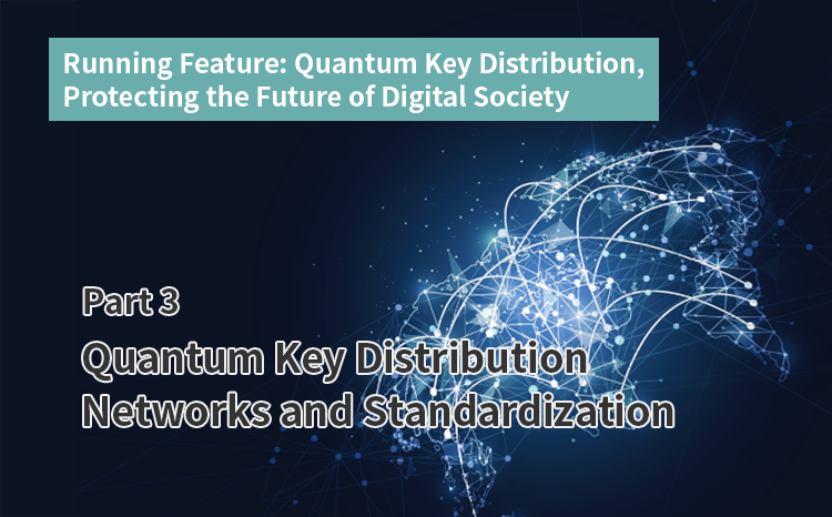 Running Feature: Quantum Key Distribution, Protecting the Future of Digital Society（Part3）Quantum Key Distribution Networks and Standardization