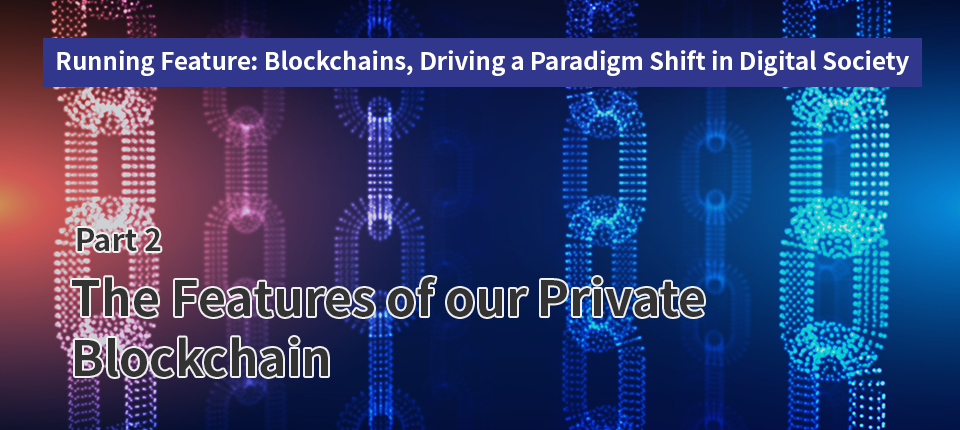 Running Feature: Blockchains, Driving a Paradigm Shift in Digital Society（Part2）The Features of our Private Blockchain