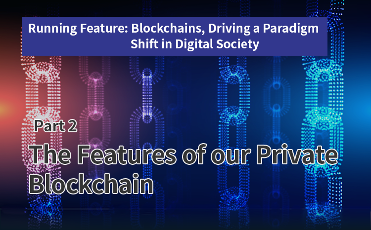 Running Feature: Blockchains, Driving a Paradigm Shift in Digital Society（Part2）The Features of our Private Blockchain