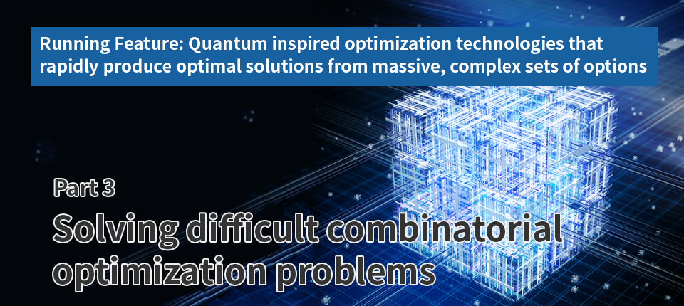 Running Feature: Quantum-inspired optimization technologies that rapidly produce optimal solutions from massive, complex sets of options (Part 3) Solving difficult combinatorial optimization problems