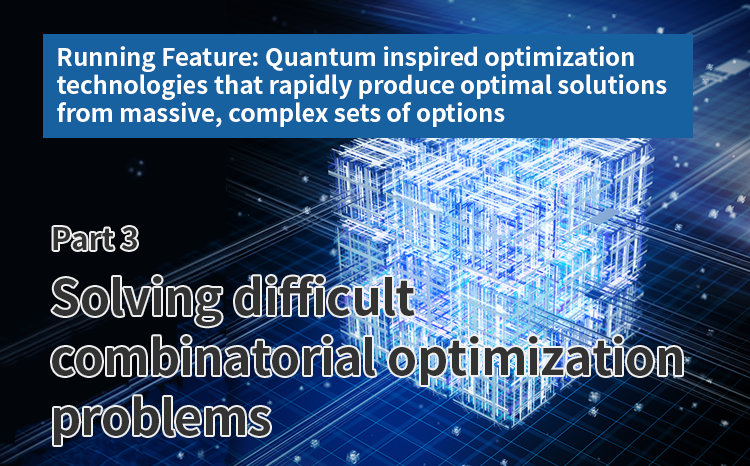 Running Feature: Quantum-inspired optimization technologies that rapidly produce optimal solutions from massive, complex sets of options (Part 3) Solving difficult combinatorial optimization problems