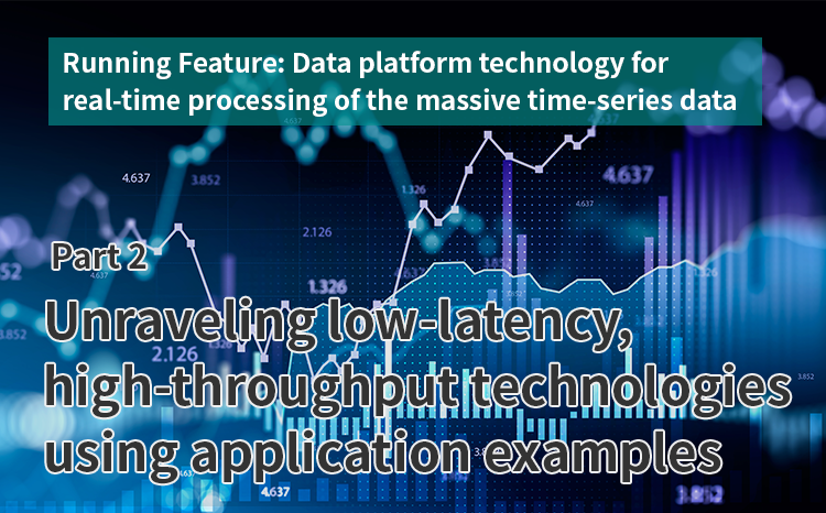  Running Feature: Data platform technology for real-time processing of the massive time-series data generated by the IoT（Part 2）Unraveling low-latency, high-throughput technologies using application examples