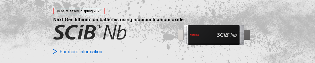 To be released in spring 2025. Next-Gen lithium-ion batteries using niobium titanium oxide. SCiB™Nb For more information.