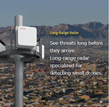 Long-Range Radar See threats long before they arrive. Long-range radar specialized for detecting small drones.