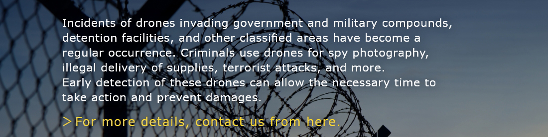 Incidents of drones invading government and military compounds, detention facilities, and other classified areas have become a regular occurrence. Criminals use drones for spy photography, illegal delivery of supplies, terrorist attacks, and more. Early detection of these drones can allow the necessary time to take action and prevent damages.