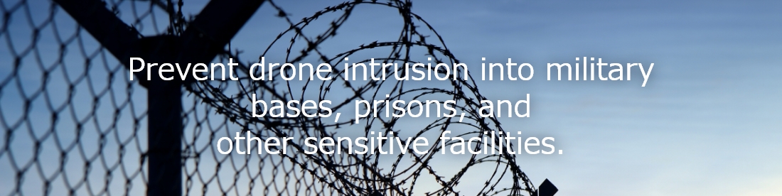 Prevent drone intrusion into military bases, prisons, and other sensitive facilities.