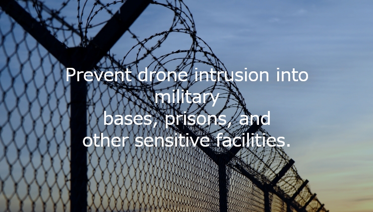 Prevent drone intrusion into military bases, prisons, and other sensitive facilities.