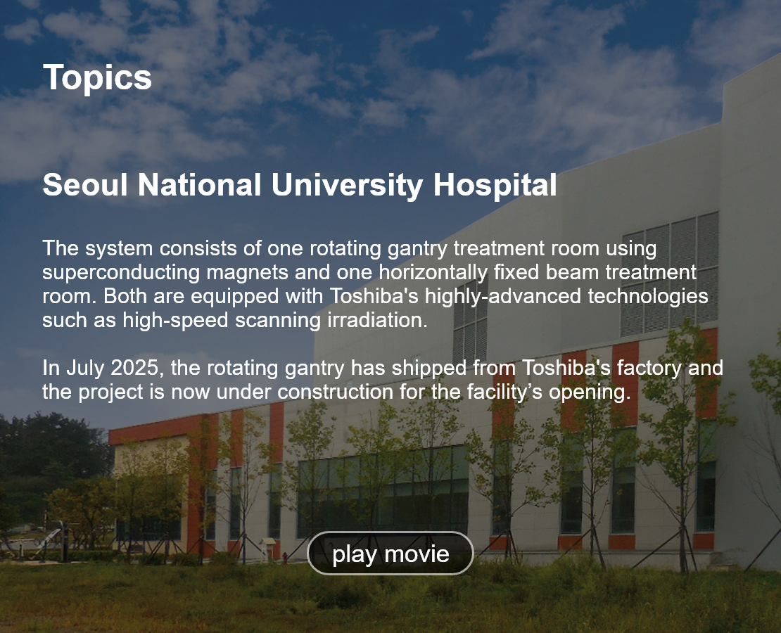 Topics. Seoul National University Hospital. The system consists of one rotating gantry treatment room using superconducting magnets and one horizontally fixed beam treatment room. Both are equipped with Toshiba's highly-advanced technologies such as high-speed scanning irradiation.  In July 2025, the rotating gantry has shipped from Toshiba's factory and the project is now under construction for the facility’s opening. play movie.