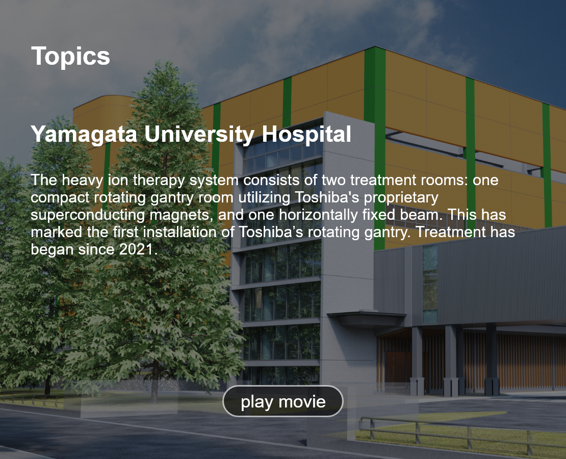 Topics. Yamagata University Hospital. The heavy ion therapy system consists of two treatment rooms: one compact rotating gantry room utilizing Toshiba's proprietary superconducting magnets, and one horizontally fixed beam. This has marked the first installation of Toshiba’s rotating gantry. Treatment has began since 2021. play movie.