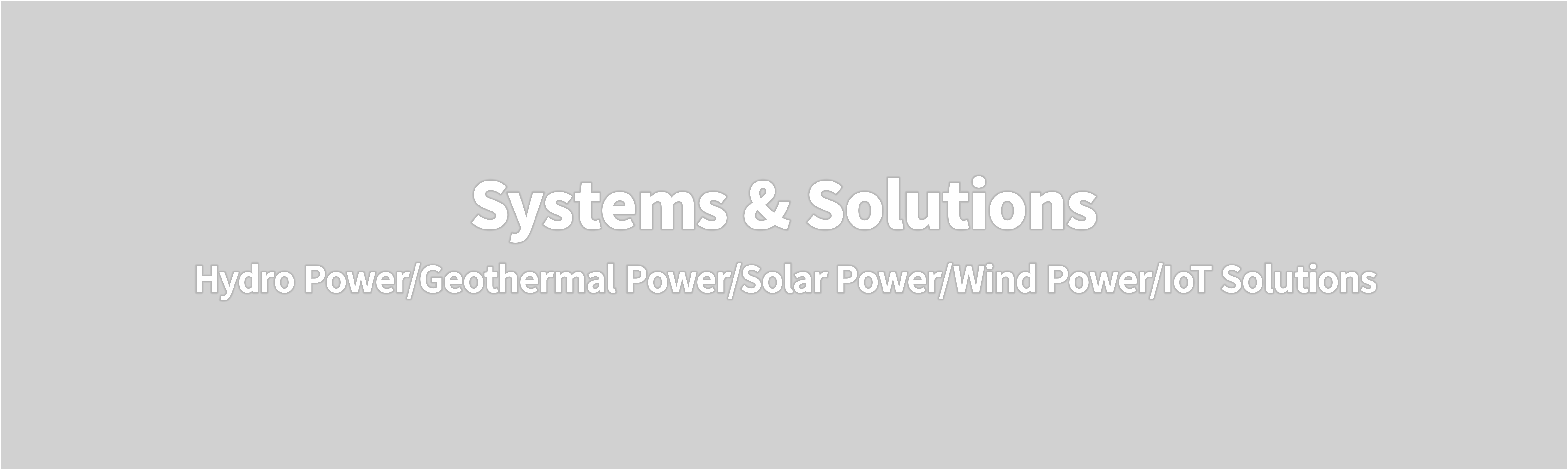 Systems & Solutions Hydro Power/Geothermal Power/Solar Power/Wind Power/IoT Solutions