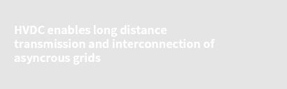 HVDC enables long distance transmission and interconnection of asyncrous grids