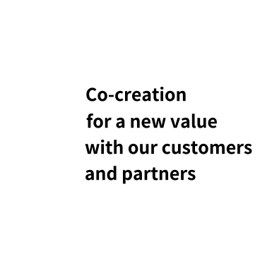 Co-creation for a new value with our customers and partners