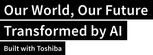 Our World, Our Future Transformed by AI. Built with Toshiba.